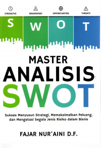 Master analisis SWOT : sukses menyusun strategi, memaksimalkan peluang, dan mengatasi segala jenis risiko dalam bisnis