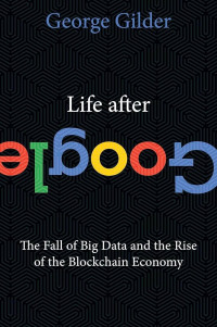 Life after google : the fall of big data and the raise of the blockchain economy