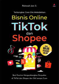 Terbongkar cara gila meledakkan bisnis online tiktok dan shopee : best practice mengembangkan penjualan di tiktok dan shopee dari nol sampai cuan