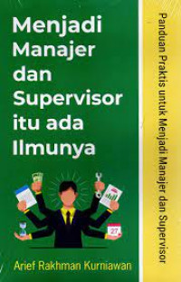 Menjadi manajer dan supervisor itu ada ilmunya : panduan praktis untuk menjadi manajer dan supervisor