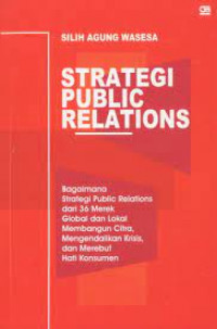 Strategi public relations : bagaimana strategi public relations dari 36 merek global dan lokal membangun citra, mengendalikan krisis, dan merebut hati konsumen