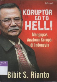 Koruptor, go to hell! : mengupas anatomi korupsi di Indonesia