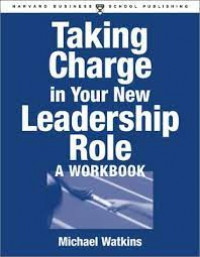 Taking charge in your new leadership role. A workbook: a step-by-step guide to preparing for any new leadership position