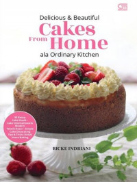 DELICIOUS AND BEAUTIFUL CAKES FROM HOME A LA ORDINARY KITCHEN : 50 Resep Cake Klasik - Cake International dan Modern Teknik Dasar - Simple Cake Decorating - Tips and Tricks Untuk Home Baking