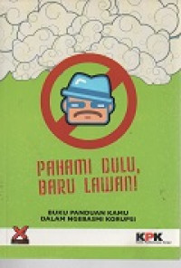 Pahami dulu, baru lawan! buku panduan dalam ngebasmi korupsi