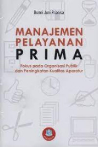 Manajemen pelayanan prima: fokus pada organisasi publik dan peningkatan kualitas aparatur