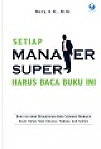 Setiap manajer super harus baca buku ini: buku ini akan menjadikan anda seorang manajer kelas dunia yang unggul, handal, dan sukses