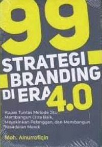 99 strategi branding di era 4.0 : kupas tuntas metode jitu membangun citra baik, meyakinkan pelanggan, dan membangun kesadaran merek