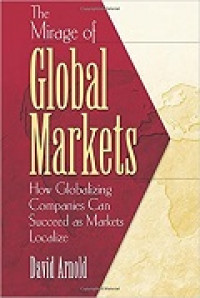 Mirage of global markets, The: how globalizing companies can succeed as markets localize