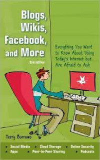 Blogs, wikis, facebook, and more: everything you want to know about using today's internet but are afraid to ask