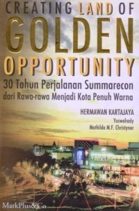 Creating land of golden opportunity : 30 tahun perjalanan summarecon dari rawa-rawa menjadi kota penuh warna