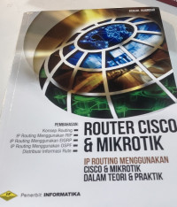 Router Cisco dan Mikrotik : IP Routing Menggunakan Cisco dan Mikrotik Dalam Teori dan Praktik