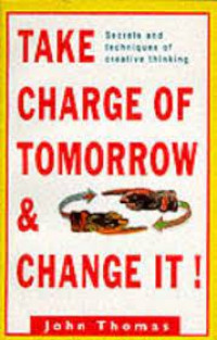 Take charge of tomorrow and change it!: secrets and techniques of creative thinking