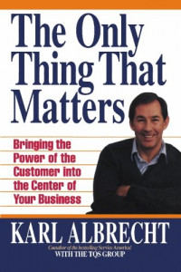 Only thing that matters, The: bringing the power of the customer into the center of your business