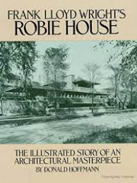 Frank Lloyd Wright's Robie House: the illustrated story of an architectureal masterpiece