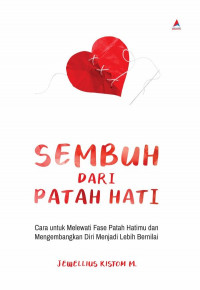 SEMBUH DARI PATAH HATI : Cara untuk Melewati Fase Patah Hatimu dan Mengembangkan Diri Menjadi Lebih Bernilai