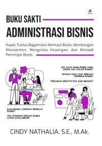 BUKU SAKTI ADMINISTRASI BISNIS : Kupas Tuntas Bagaimana Memulai Bisnis, Membangun Manajemen, Mengelola Keuangan, dan Menjadi Pemimpin Bisnis
