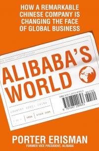 Alibaba's world: how a remarkable chinese company is changing the face of global business