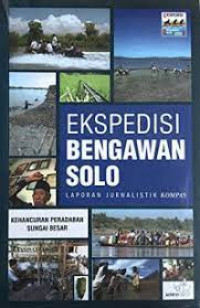 Ekspedisi bengawan solo : laporan jurnalistik kompas : kehancuran peradaban sungai besar