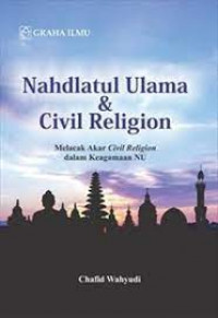 Nahdlatul ulama & civil religion : melacak akar civil religion dalam kegaman nu