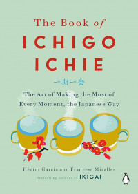 The book of ichigo ichie: the art of making the most of every moment, the japanese way