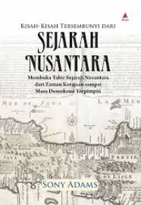 KISAH-KISAH TERSEMBUNYI DARI SEJARAH NUSANTARA : Membuka Tabir Sejarah Nusantara dari Zaman Keraajaan sampai Masa Demokrasi Terpimpin