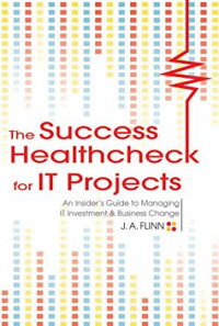 The success healthcheck for IT projects : an insider's guide to managing IT investment and business change