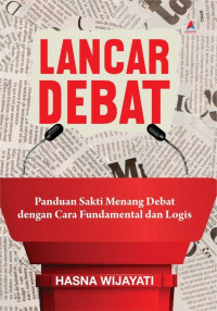 Lancar debat : panduan sakti menang debat dengan cara fundamental dan logis